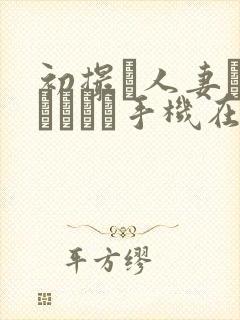 初撮り人妻ドキュメント手机在线封面