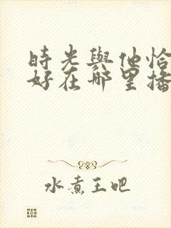 时光与他恰是正好在哪里播出