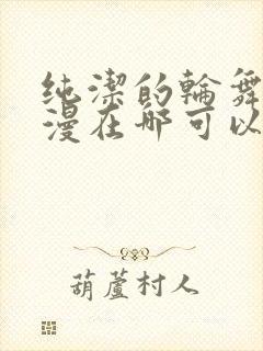 纯洁的轮舞曲动漫在哪可以看