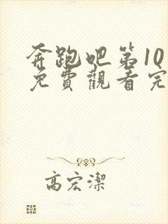 奔跑吧第10季免费观看完整版在线