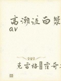 高潮流白浆喷水av封面
