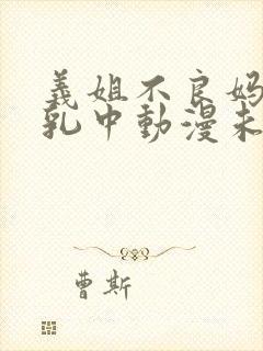 义姐不良妈妈授乳中动漫未删减在线