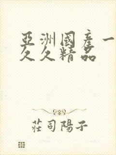 亚洲国产一成人久久精品