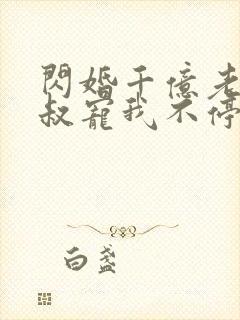 闪婚千亿老公小叔宠我不停