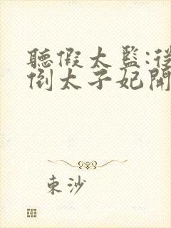 听假太监:从推倒太子妃开始小说全集