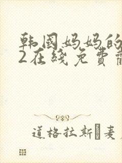韩国妈妈的朋友2在线免费观看