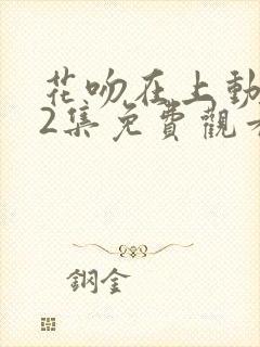 花吻在上动漫12集免费观看全集