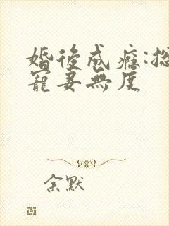 婚后成瘾:总裁宠妻无度