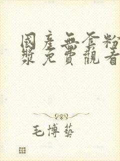 国产无套粉嫩白浆免费观看