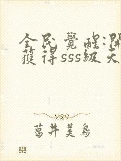 全民觉醒:开局获得sss级天赋阅读全