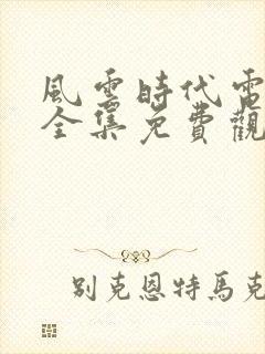 风云时代电视剧全集免费观看
