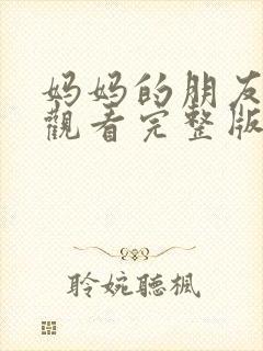 妈妈的朋友在线观看完整版无删减