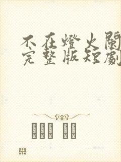 不在灯火阑珊处完整版短剧