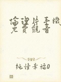 伦理片手机在线免费观看封面