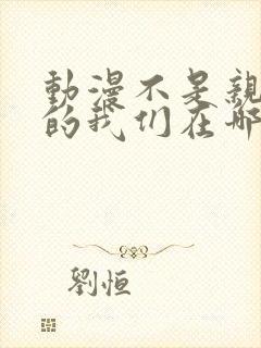 动漫不是亲兄妹的我们在哪看