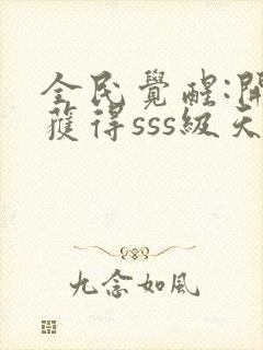 全民觉醒:开局获得sss级天赋txt免费下载