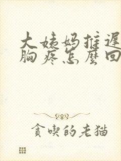 大姨妈推迟四天胸疼怎么回事封面