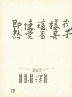 即使这样我也依然爱着妻子动漫免费观看全集