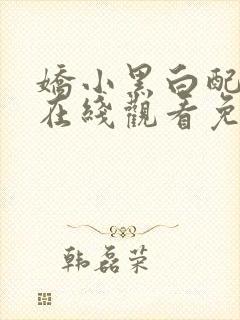 娇小黑白配高清在线观看免费全集