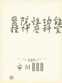 医院性功能下降挂什么科室