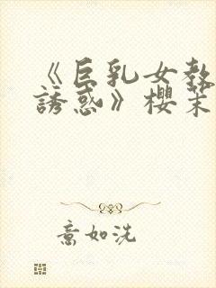 《巨乳女教师の诱惑》樱茉日