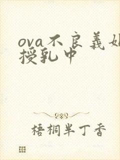 ova不良义姐授乳中