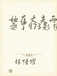 她在丈夫面前被耍了973影视