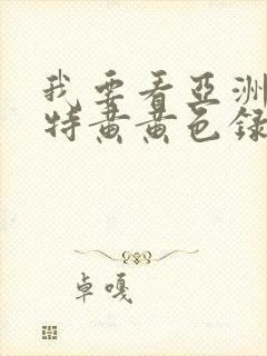 我要看亚洲av特黄黄色录像