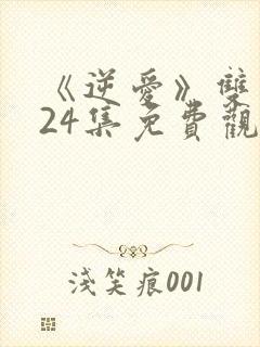 《逆爱》双男主24集免费观看网站