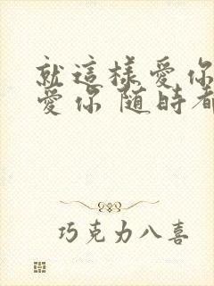 就这样爱你爱你爱你 随时都要一起