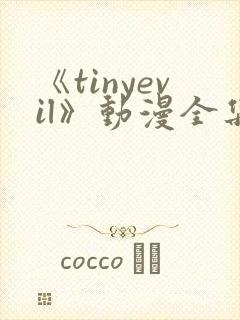 《tinyevil》动漫全集免费观看高清