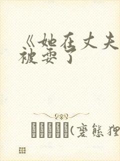 《她在丈夫面前被耍了