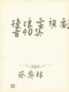 后浪电视剧免费看40集