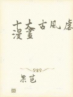 十大古风虐心的漫画