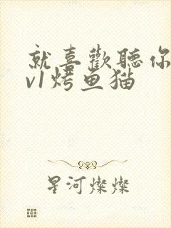 就喜欢听你叫1v1烤鱼猫