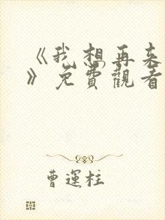 《我想再来一次》免费观看全集高清