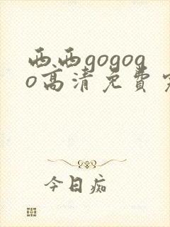 西西gogogo高清免费完整在线观看