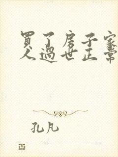 买了房子家里老人过世正常吗