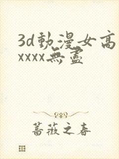 3d动漫女高潮xxxx无尽