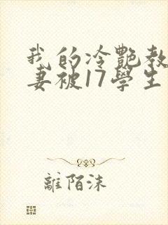 我的冷艳教师娇妻被17学生小说