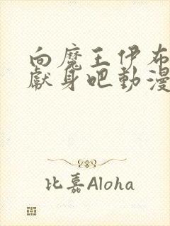 向魔王伊布罗贾献身吧动漫在线观看