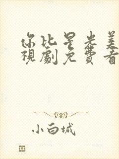 你比星光美丽电视剧免费看全集