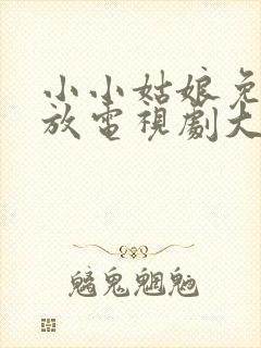 小小姑娘免费播放电视剧大全最新