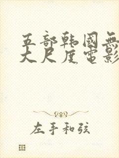 五部韩国无删减大尺度电影