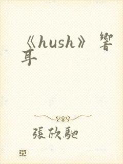 《hush》响耳
