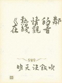 《热情的邻居》在线观看