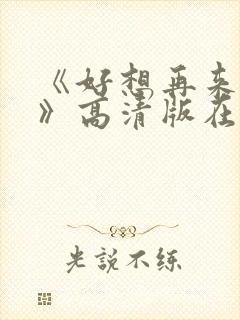 《好想再来一次》高清版在线观看全