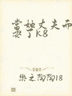 当她丈夫面前被耍了k8