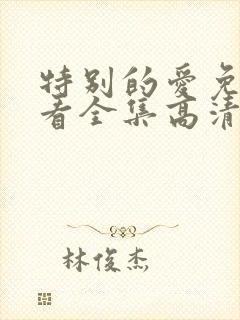 特别的爱免费观看全集高清完整版