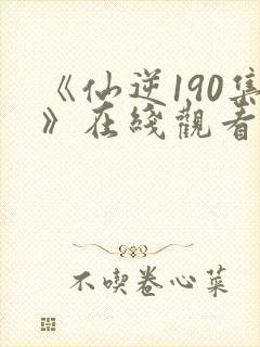 《仙逆190集》在线观看